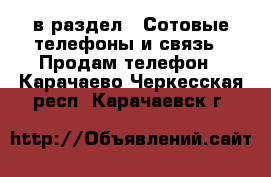  в раздел : Сотовые телефоны и связь » Продам телефон . Карачаево-Черкесская респ.,Карачаевск г.